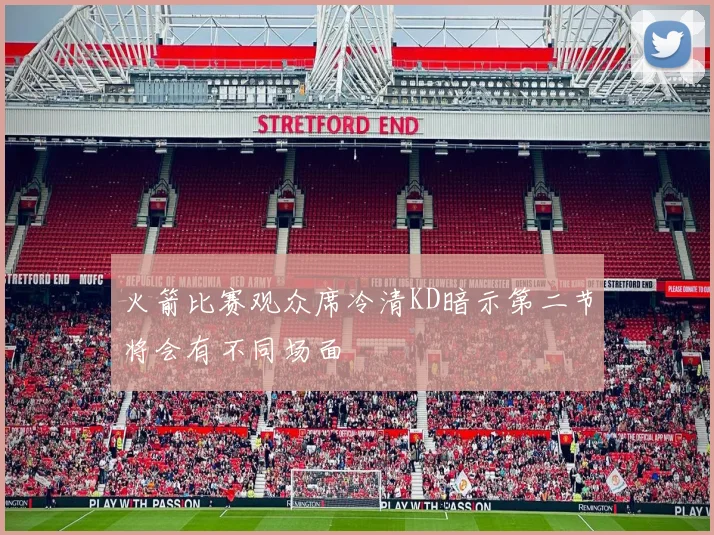 火箭比赛观众席冷清KD暗示第二节将会有不同场面