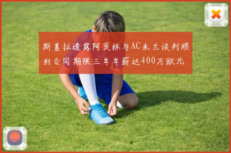 斯基拉透露阿莫林与AC米兰谈判顺利合同期限三年年薪达400万欧元