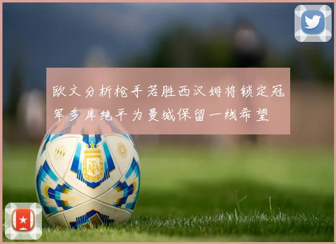 欧文分析枪手若胜西汉姆将锁定冠军多库绝平为曼城保留一线希望