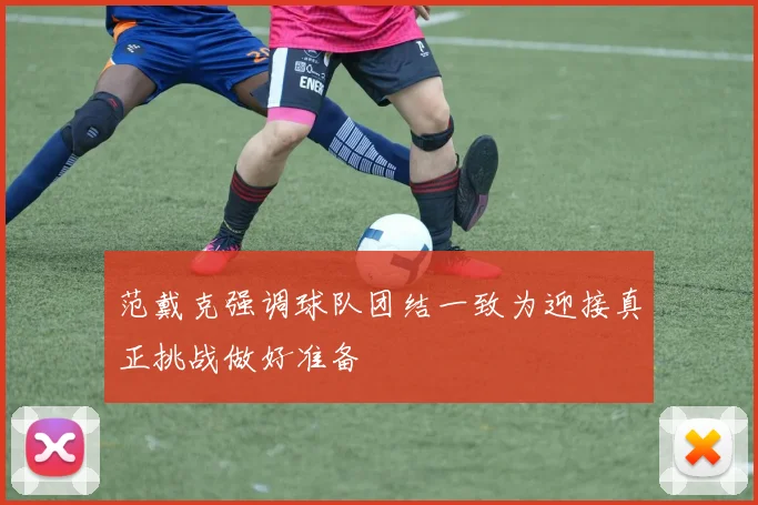范戴克强调球队团结一致为迎接真正挑战做好准备