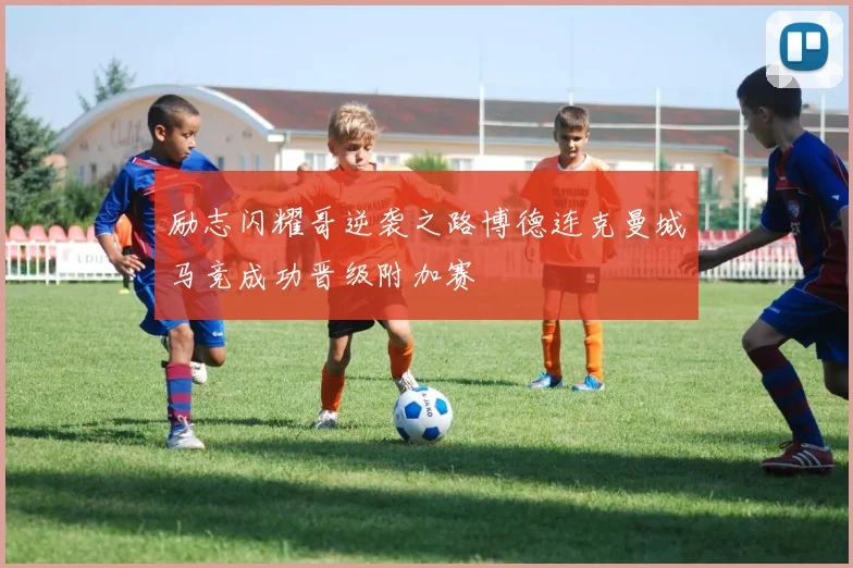 励志闪耀哥逆袭之路博德连克曼城马竞成功晋级附加赛