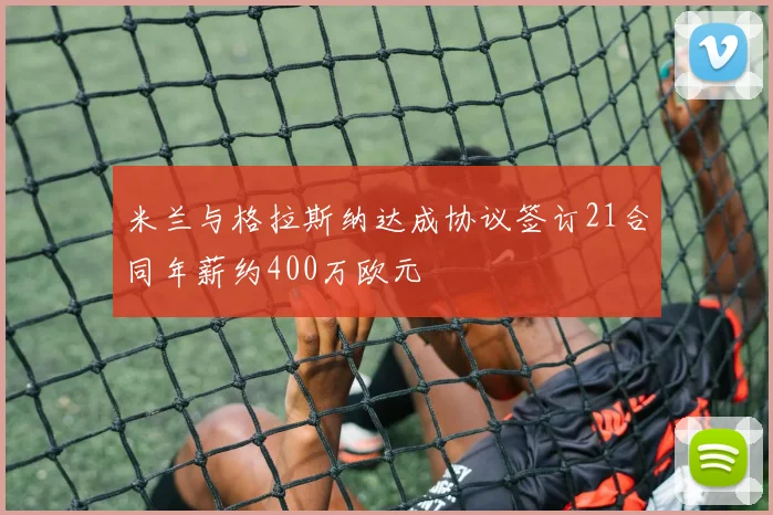米兰与格拉斯纳达成协议签订21合同年薪约400万欧元