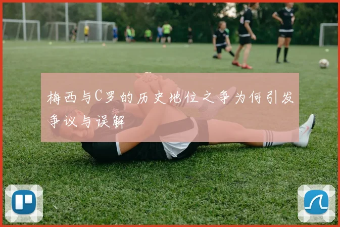 梅西与C罗的历史地位之争为何引发争议与误解