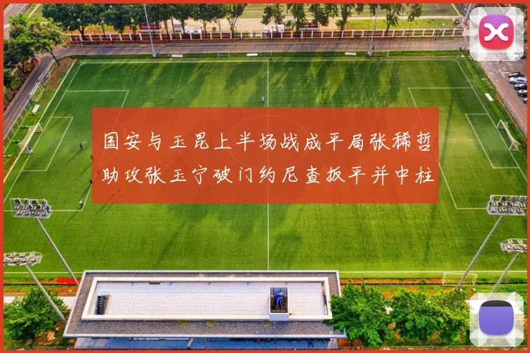 国安与玉昆上半场战成平局张稀哲助攻张玉宁破门约尼查扳平并中柱