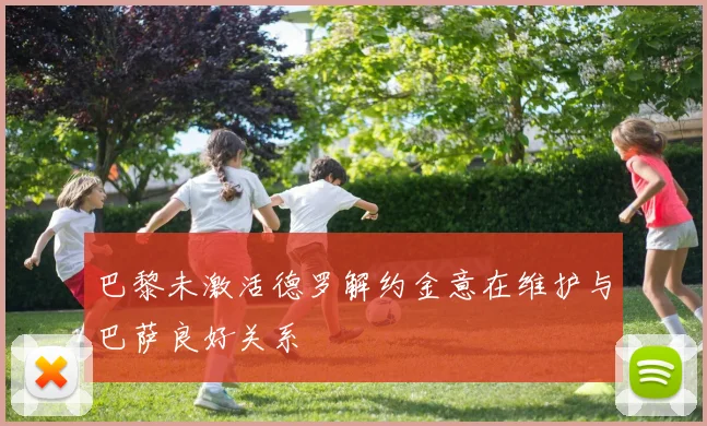 巴黎未激活德罗解约金意在维护与巴萨良好关系