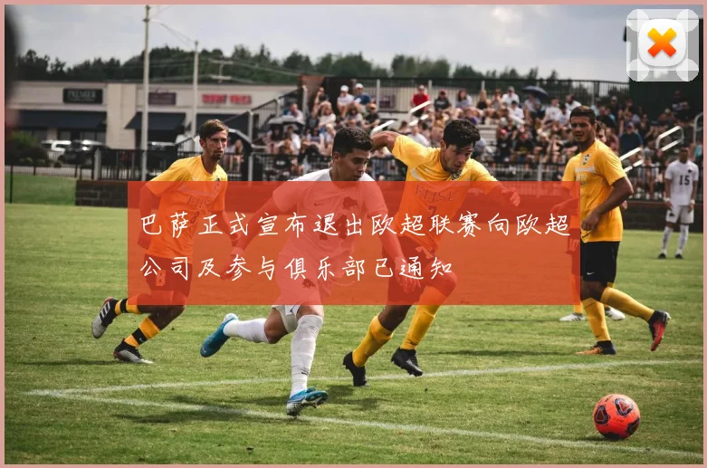 巴萨正式宣布退出欧超联赛向欧超公司及参与俱乐部已通知