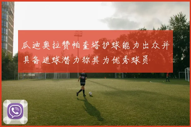 瓜迪奥拉赞帕奎塔护球能力出众并具备进球潜力称其为优秀球员